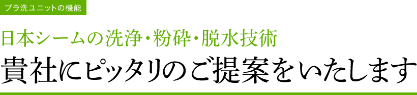 プラ洗ユニットの機能　日本シームの洗浄・粉砕・脱水技術　貴社にピッタリのご提案をいたします。