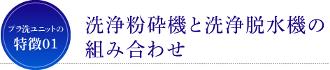 プラ洗ユニットの特徴01 洗浄粉砕器と洗浄脱水機の組み合わせ